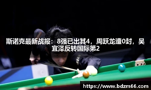 斯诺克最新战报：8强已出其4，周跃龙遭0封，吴宜泽反转国际第2