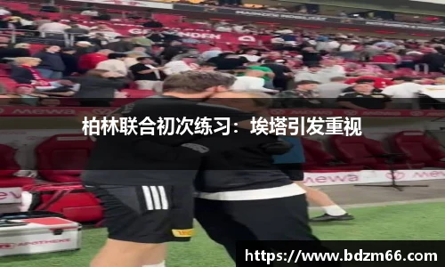 柏林联合初次练习：埃塔引发重视